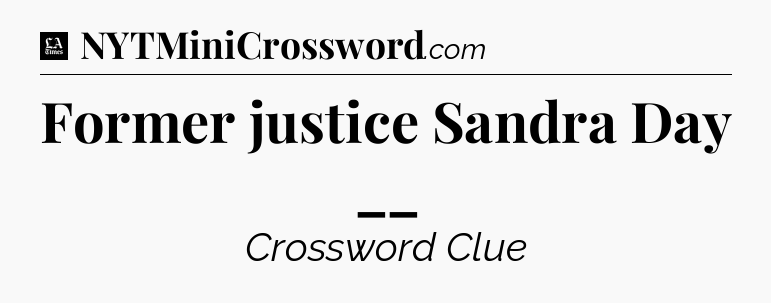 Former justice Sandra Day __ - LA Times Crossword