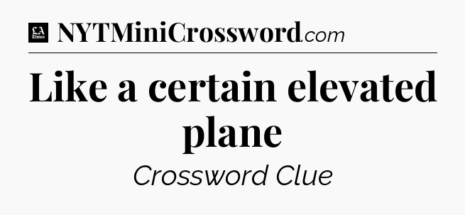 Like a certain elevated plane - LA Times Crossword
