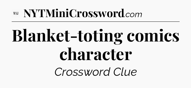 Blanket-toting comics character - WSJ Crossword