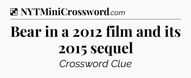 Solution: Bear in a 2012 film and its 2015 sequel - NYT Crossword