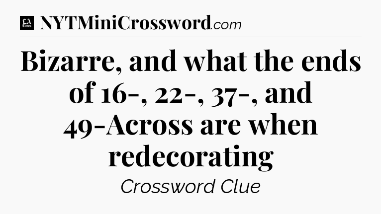 Bizarre, and what the ends of 16-, 22-, 37-, and 49-Across are when redecorating - LA Times Crossword