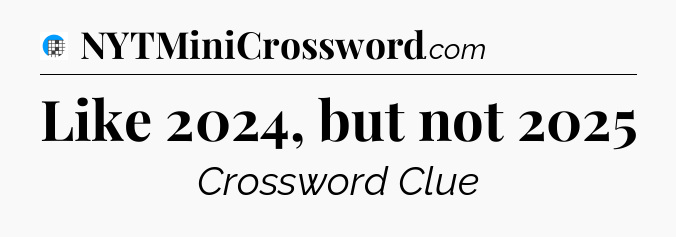 Like 2024, but not 2025 Crossword Clue