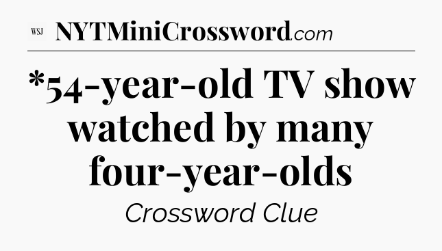 *54-year-old TV show watched by many four-year-olds - WSJ Crossword