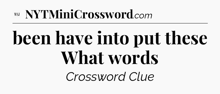been have into put these What words - WSJ Crossword