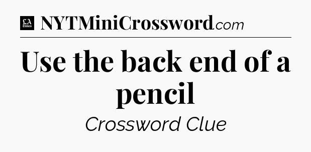 Use the back end of a pencil - LA Times Crossword