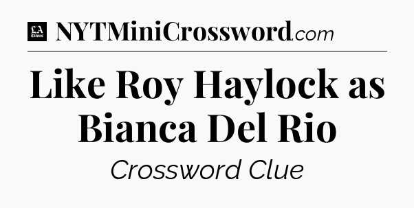 Like Roy Haylock as Bianca Del Rio - LA Times Crossword