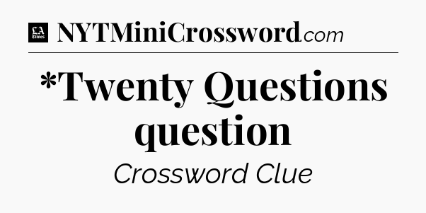 *Twenty Questions question - LA Times Crossword