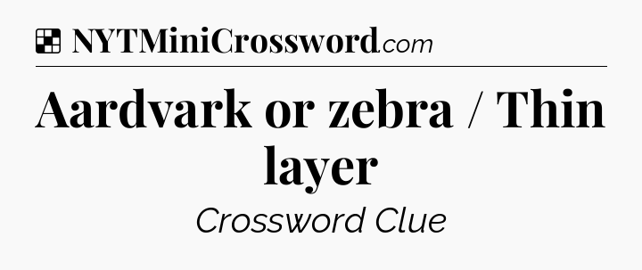 Solution: Aardvark or zebra / Thin layer - NYT Crossword