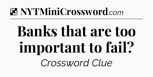 Solution: Banks that are too important to fail - NYT Crossword