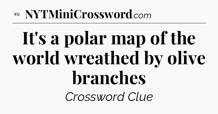 It's a polar map of the world wreathed by olive branches - WSJ Crossword
