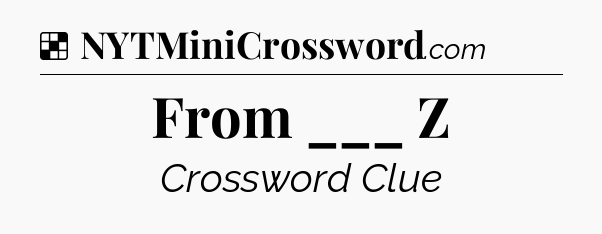 Solution: From ___ Z  - NYT Crossword