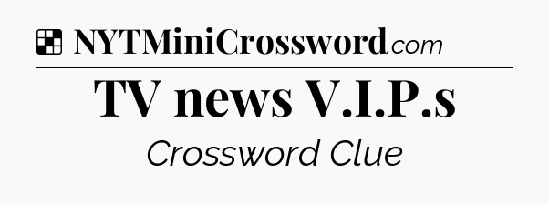 Solution: TV news V.I.P.s - NYT Crossword