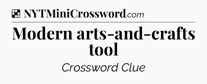 Solution: Modern arts-and-crafts tool - NYT Crossword