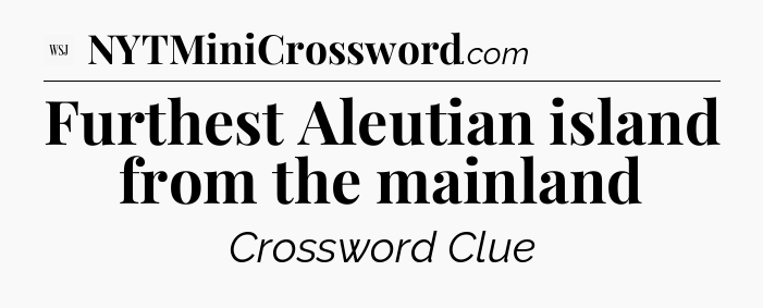 Furthest Aleutian island from the mainland - WSJ Crossword