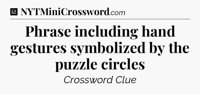 Phrase including hand gestures symbolized by the puzzle circles - LA Times Crossword