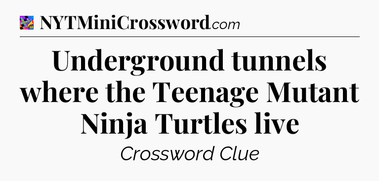 Underground tunnels where the Teenage Mutant Ninja Turtles live Crossword Clue