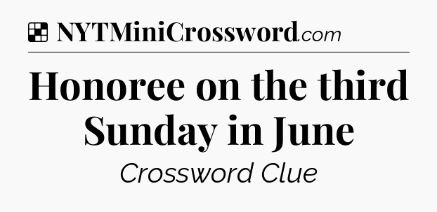 Solution: Honoree on the third Sunday in June - NYT Crossword