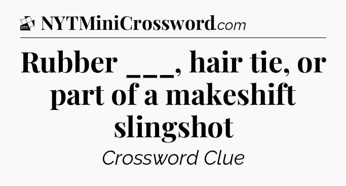 Rubber ___, hair tie, or part of a makeshift slingshot - Daily Themed Classic Crossword