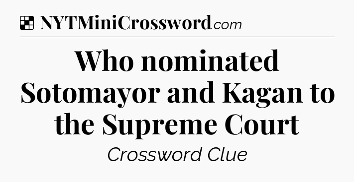 Solution: Who nominated Sotomayor and Kagan to the Supreme Court - NYT Crossword