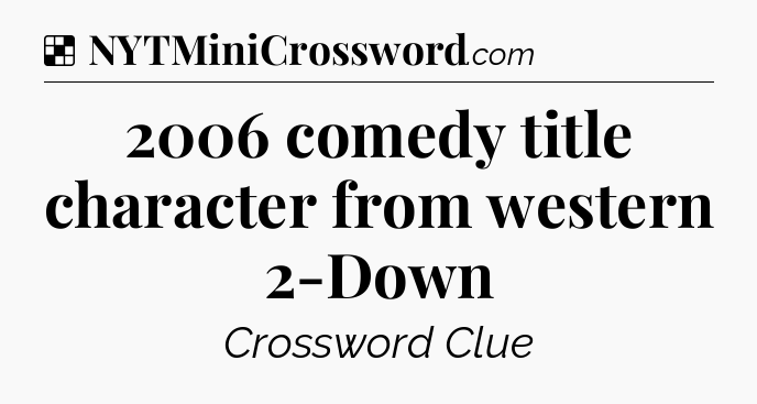 Solution: 2006 comedy title character from western 2-Down - NYT Crossword