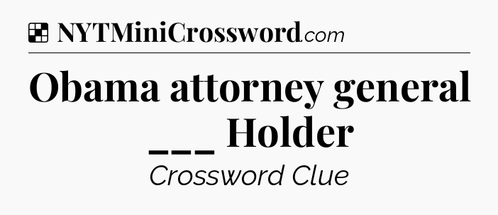 Solution: Obama attorney general ___ Holder - NYT Crossword