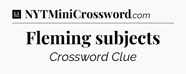 Fleming subjects - LA Times Crossword