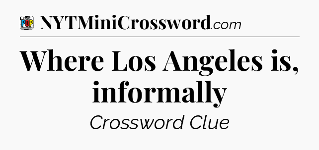 Where Los Angeles is, informally Crossword Clue