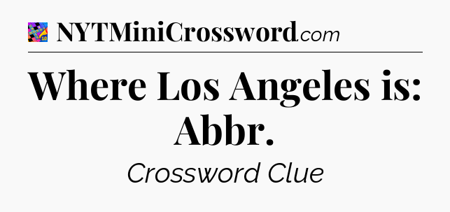 Where Los Angeles is: Abbr Crossword Clue