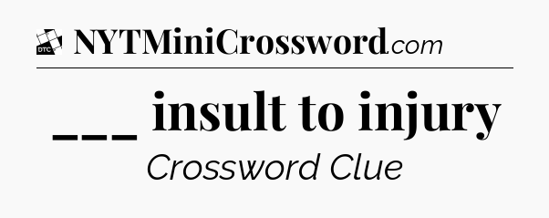 ___ insult to injury - Daily Themed Classic Crossword