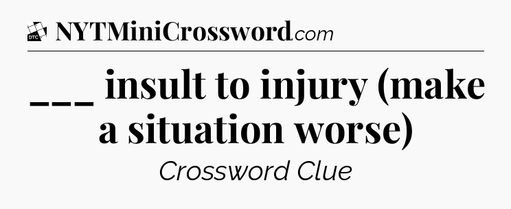 ___ insult to injury (make a situation worse) - Daily Themed Classic Crossword