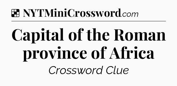 Solution: Capital of the Roman province of Africa - NYT Crossword