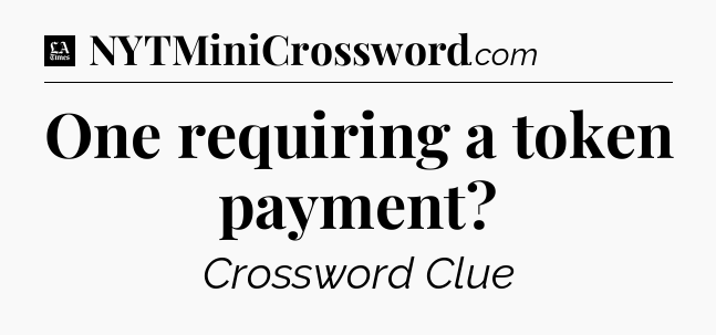 One requiring a token payment - LA Times Crossword