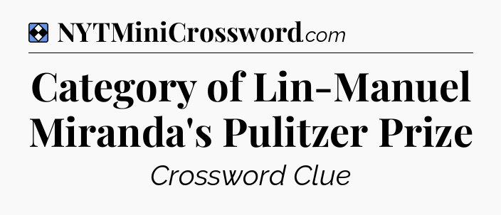 Solution: Category of Lin-Manuel Miranda's Pulitzer Prize - NYT Mini Crossword