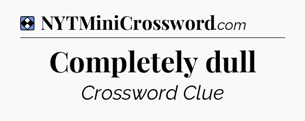 Solution: Completely dull - NYT Mini Crossword