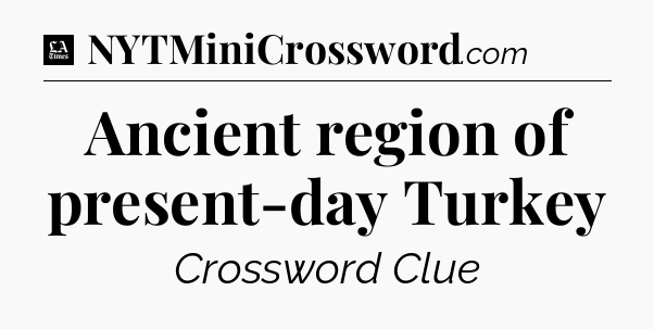 Ancient region of present-day Turkey - LA Times Crossword
