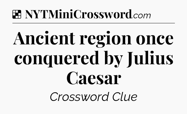 Solution: Ancient region once conquered by Julius Caesar - NYT Crossword
