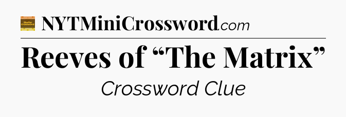 Reeves of “The Matrix” - Eugene Sheffer Crossword