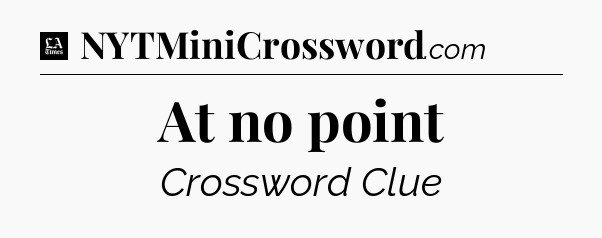 At no point - LA Times Crossword