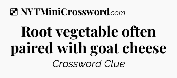 Solution: Root vegetable often paired with goat cheese - NYT Crossword