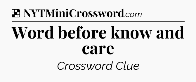 Solution: Word before know and care - NYT Crossword