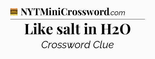 Like salt in H2O - Eugene Sheffer Crossword