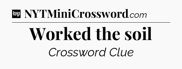 Worked the soil Crossword Clue