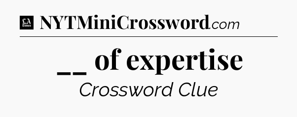 __ of expertise - LA Times Crossword