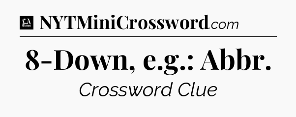 8-Down, e.g.: Abbr - LA Times Crossword