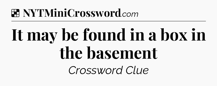 Solution: It may be found in a box in the basement - NYT Crossword