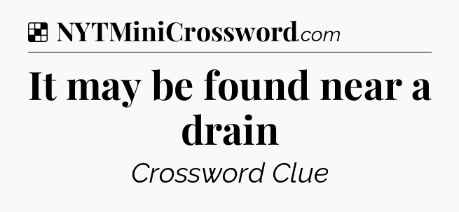 Solution: It may be found near a drain - NYT Crossword