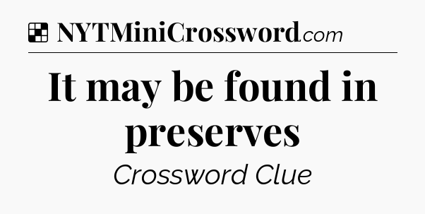 Solution: It may be found in preserves - NYT Crossword