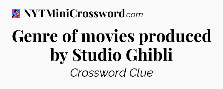 Genre of movies produced by Studio Ghibli Crossword Clue