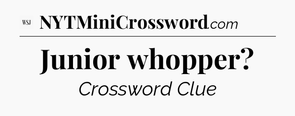 Junior whopper - WSJ Crossword