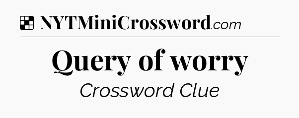 Solution: Query of worry - NYT Crossword